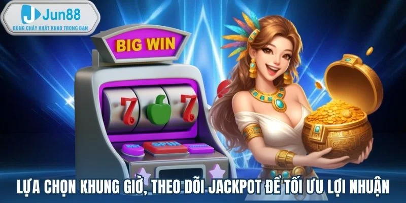 Lựa chọn khung giờ, theo dõi jackpot để tối ưu lợi nhuận Lựa chọn khung giờ, theo dõi jackpot để tối ưu lợi nhuận