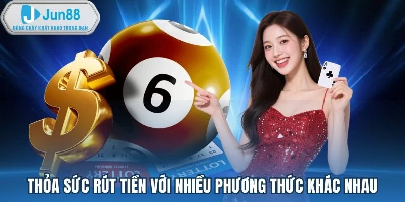 Thỏa sức rút tiền với nhiều phương thức khác nhau Thỏa sức rút tiền với nhiều phương thức khác nhau
